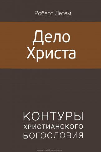 "Дело Христа. Контуры христианского богословия" - Роберт Летем