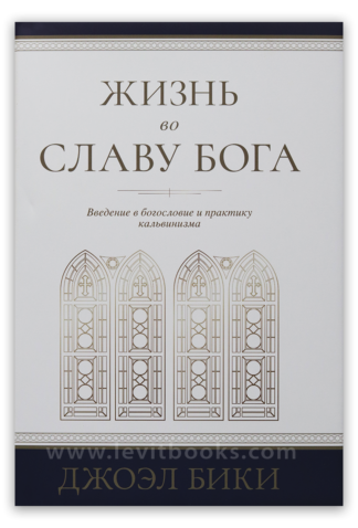 "Жизнь во славу Бога: введение в богословие и практику кальвинизма" - Джоэл Бики