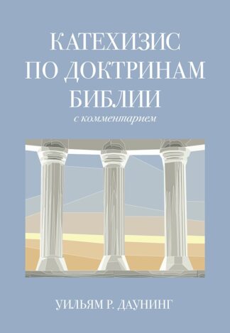 "Катехизис по доктринам Библии с комментарием" - Уильям Р. Даунинг