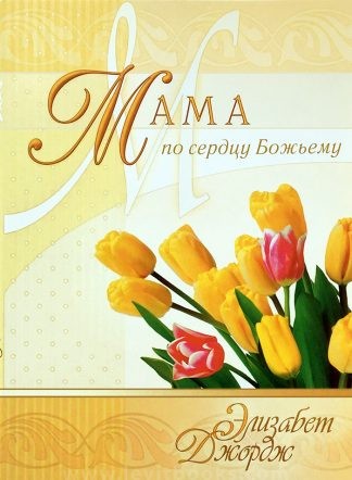 "Мама по сердцу Божьему" - Элизабет Джордж