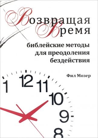 "Возвращая время. Библейские методы для преодоления бездействия" - Фил Мозер