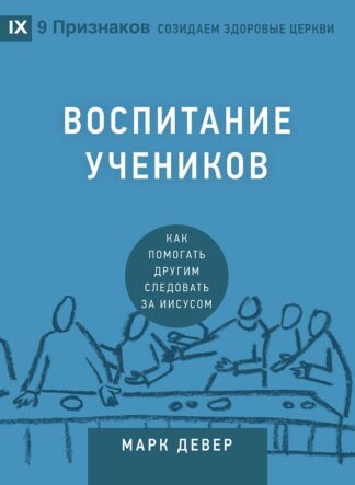 "Воспитание учеников. Как помогать другим следовать за Иисусом" - Марк Девер