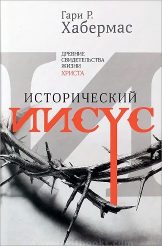 "Исторический Иисус. Древние свидетельства жизни Христа" - Гари Р. Хабермас