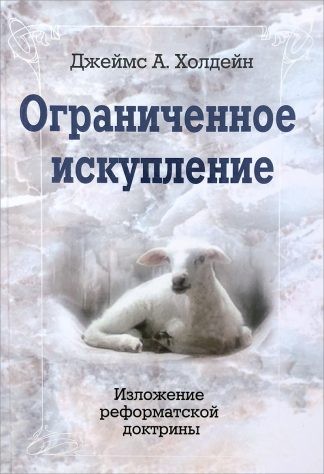 "Ограниченное искупление. Изложение реформатской доктрины" - Джеймс А. Холдейн