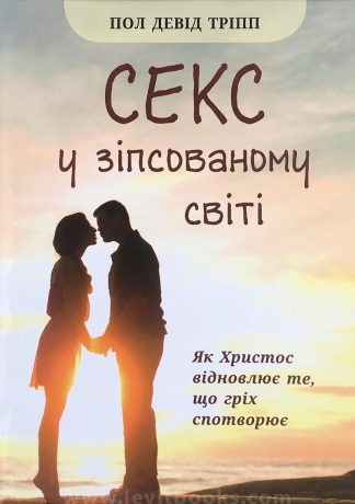 "Секс у зiпсованому свiтi. Як Христос вiдновлює те, що грiх спотворює" - Пол Трiпп