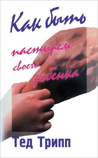 "Как быть пастырем своего ребенка" - Тед Трипп