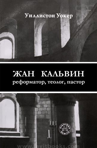 "Жан Кальвин. Реформатор, теолог, пастор" - Уиллистон Уокер