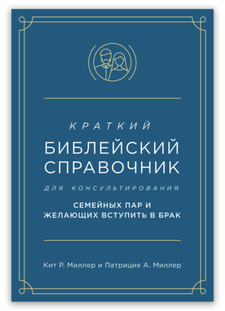 <strong>Краткий библейский справочник для консультирования семейных пар и желающих вступить в брак</strong> - Кит Р. Миллер и Патриция А. Миллер