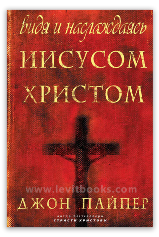 <strong>Видя и наслаждаясь Иисусом Христом</strong> - Джон Пайпер