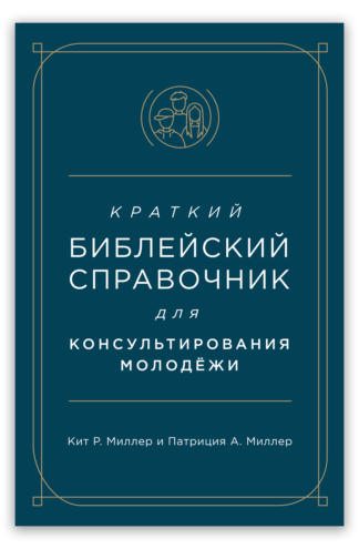 <strong>Краткий библейский справочник для консультирования молодёжи </strong> - Кит Р. Миллер и Патриция А. Миллер