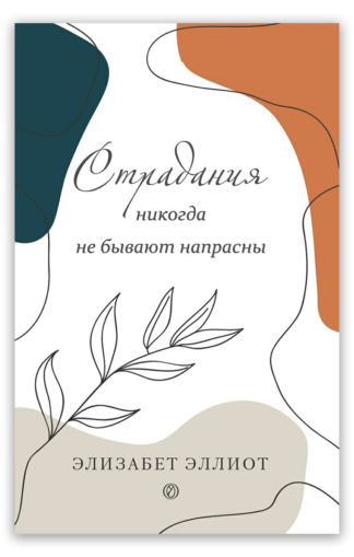 <strong>Страдания никогда не бывают напрасны</strong> - Элизабет Эллиот