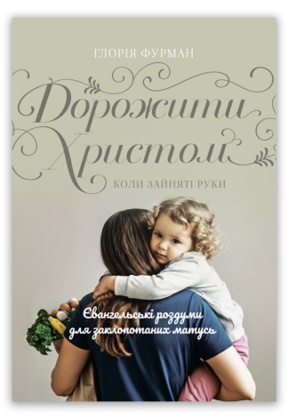 <strong>Дорожити Христом, коли зайняті руки</strong> — Глорія Фурман